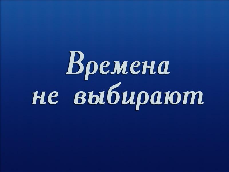 Времена не выбирают (vremena-ne-vybirajut) Досуг, хобби