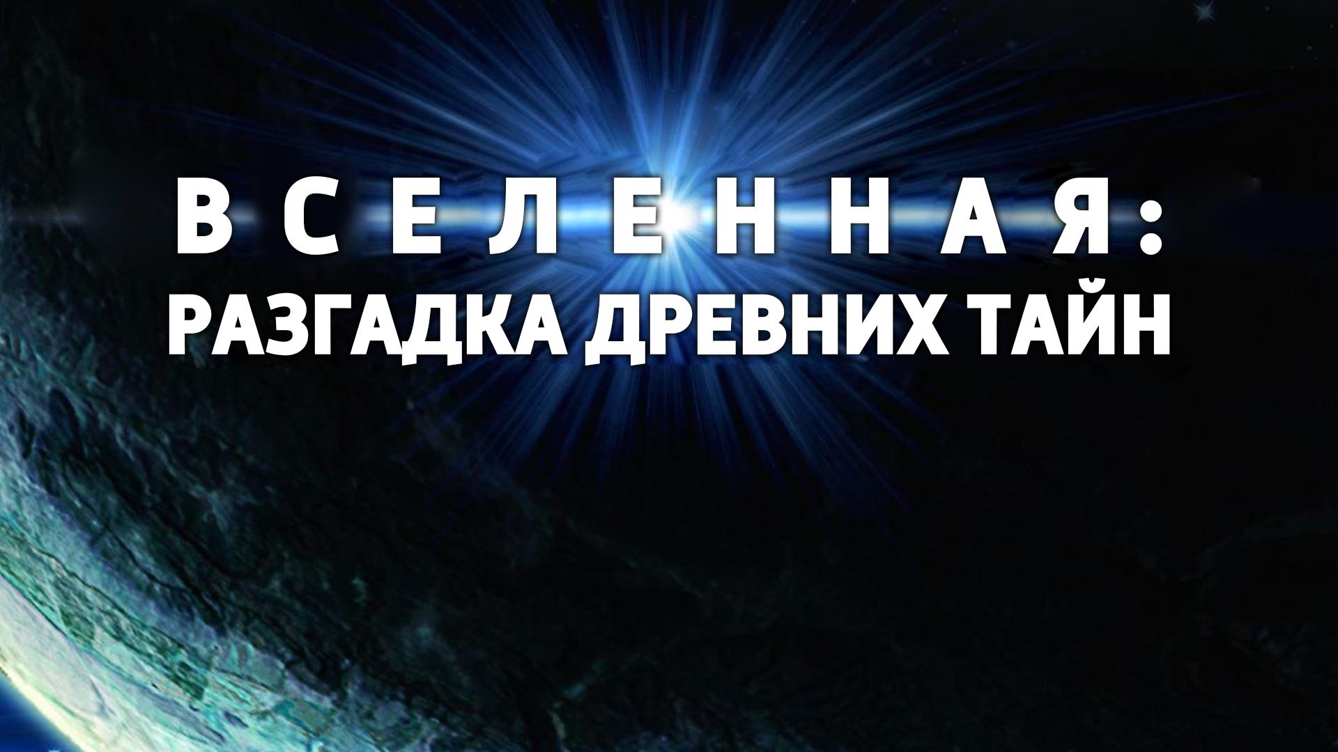 Вселенная: разгадка древних тайн (vselennaja-razgadka-drevnih-tajn) Документальный сериал