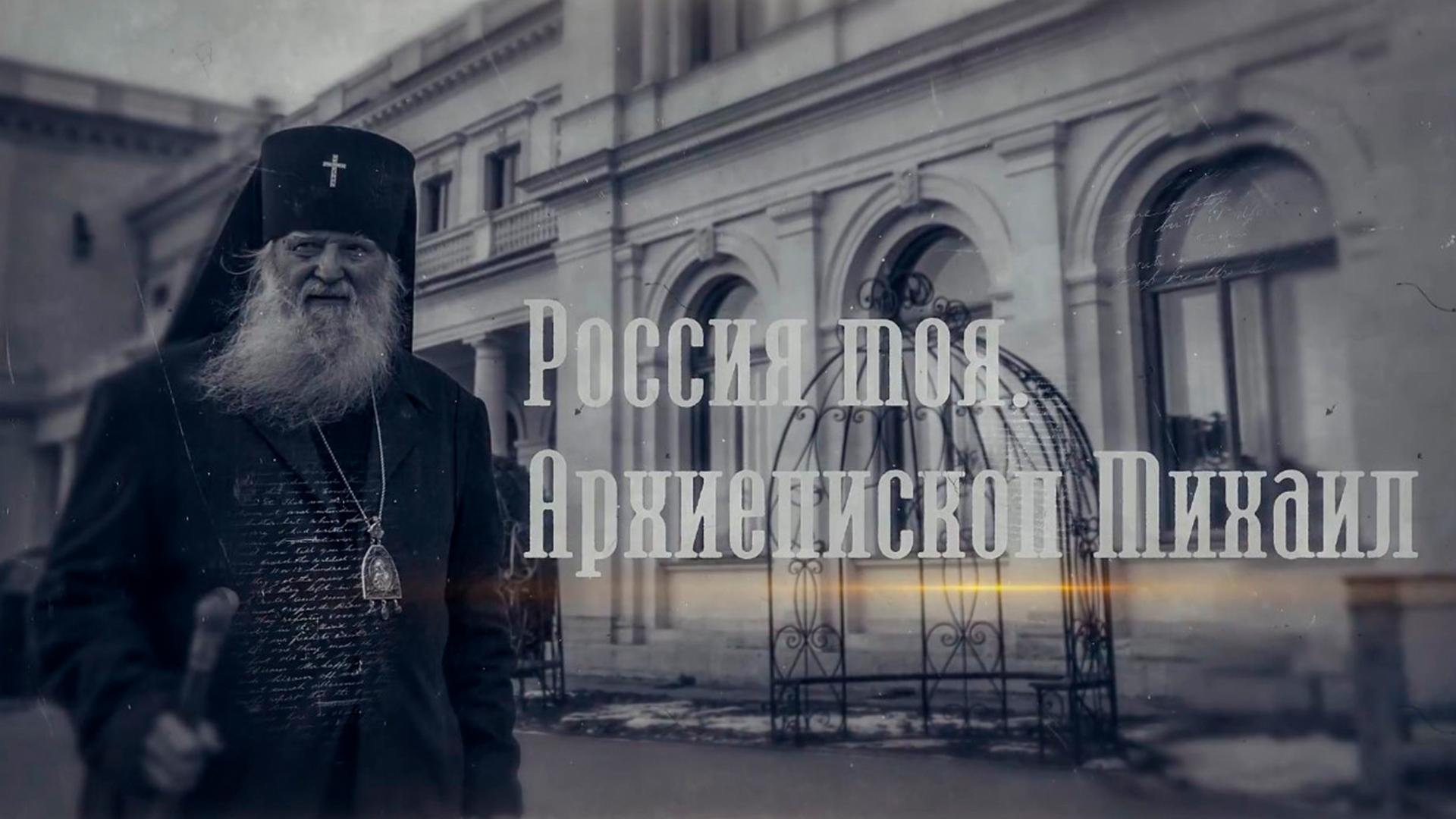 Россия моя. Архиепископ Михаил (rossija-moja-arhiepiskop-mihail) Документальный фильм