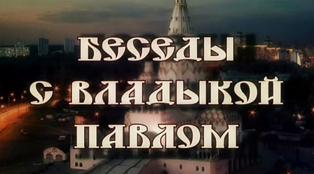 Беседы с Владыкой Павлом (besedy-s-vladykoj-pavlom) Познавательное