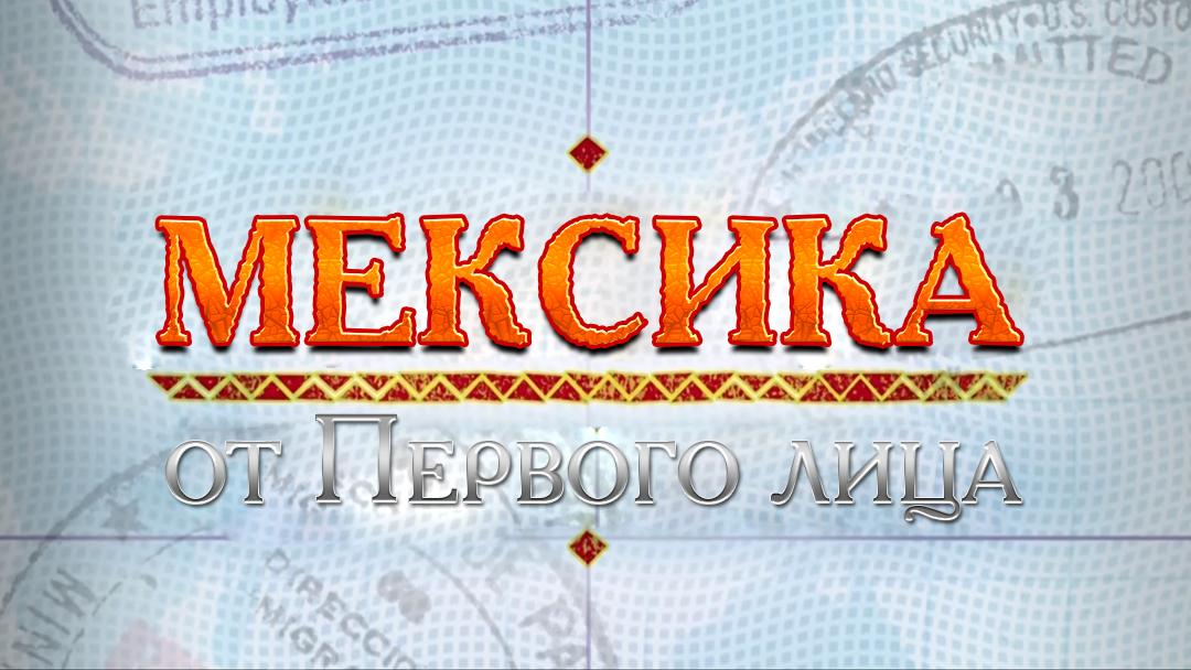 Мексика от Первого лица (meksika-ot-pervogo-litsa) Познавательное
