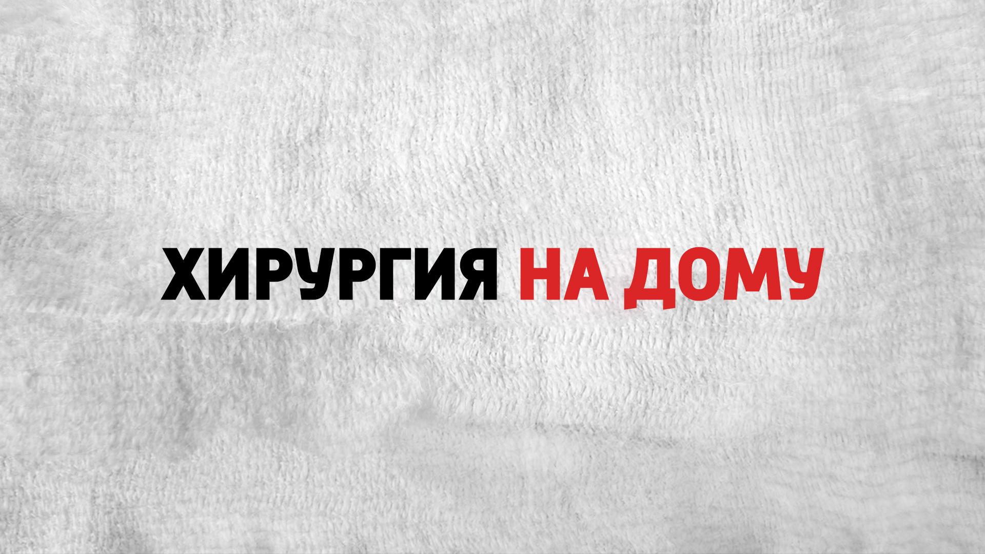 Хирургия на дому (hirurgija-na-domu) Реалити-шоу