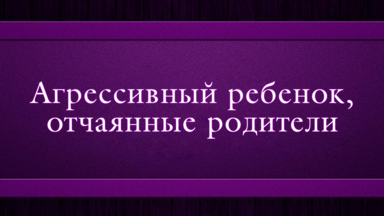 Постер Агрессивный ребенок, отчаянные родители