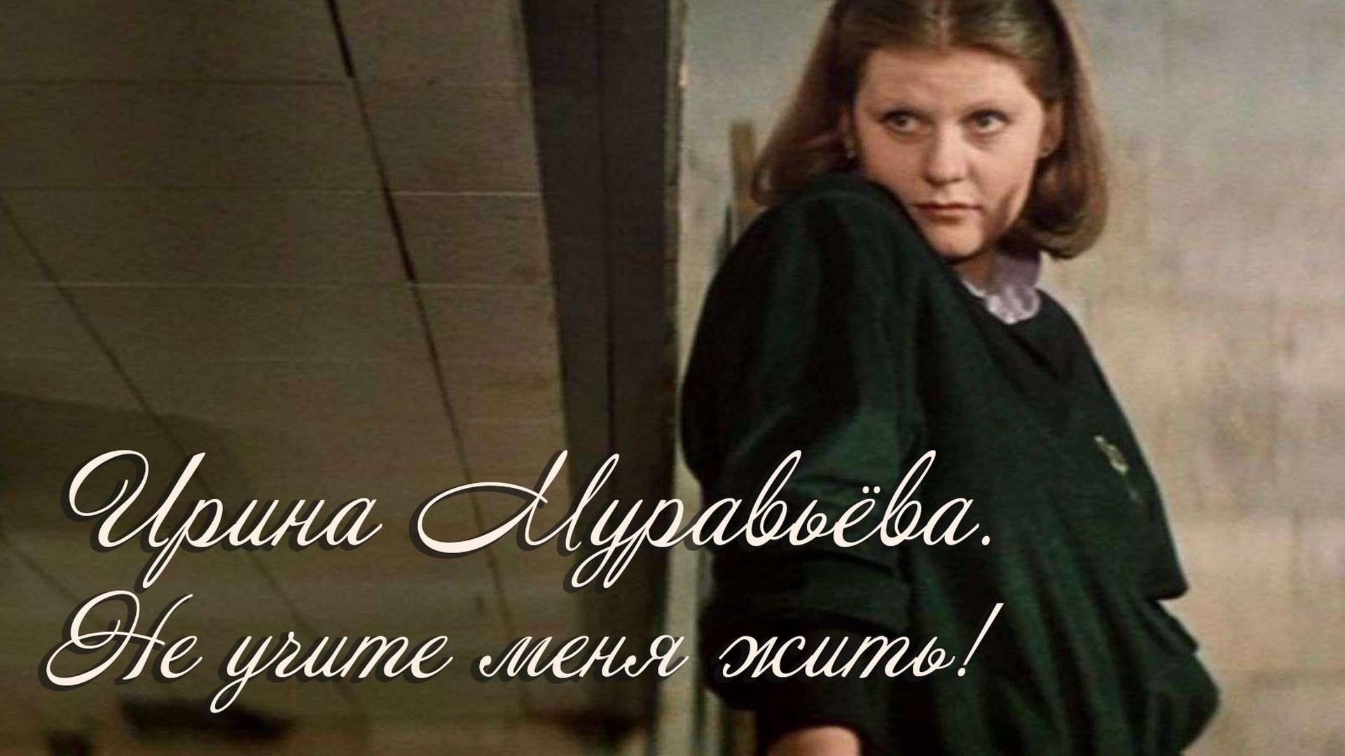 Ирина Муравьёва. Не учите меня жить! (irina-muraveva-ne-uchite-menja-zhit) Документальный фильм