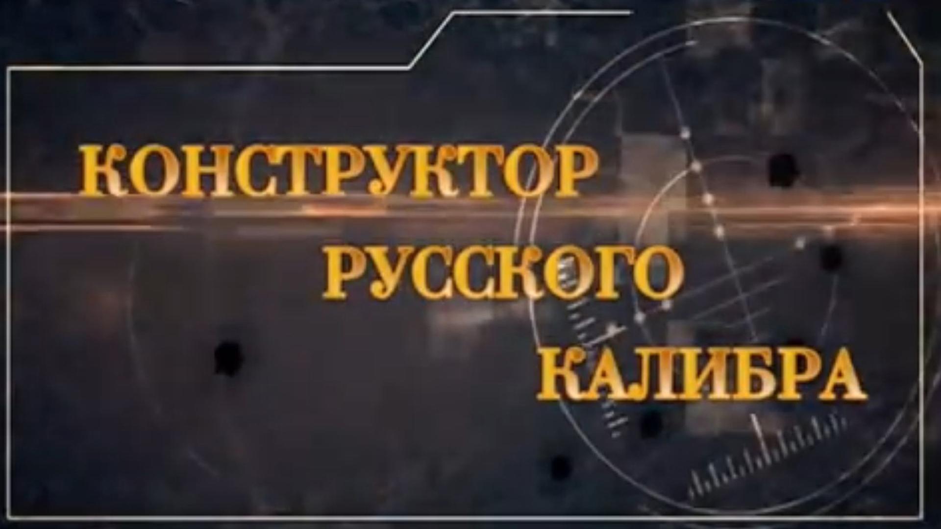 Конструктор русского калибра (konstruktor-russkogo-kalibra) Документальный фильм
