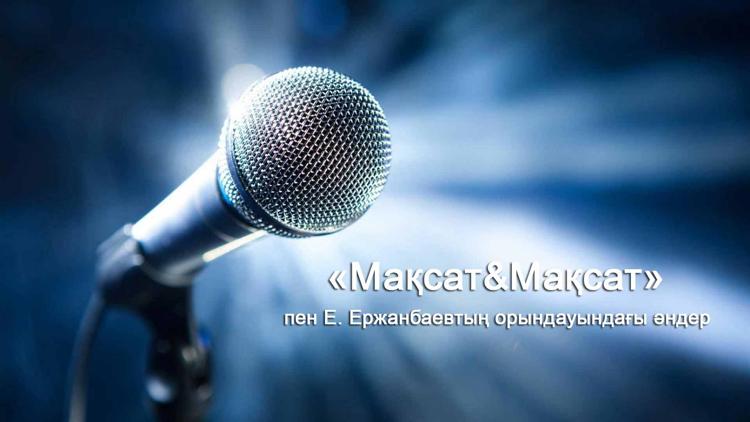 Постер «Мақсат&Мақсат» пен Е. Ержанбаевтың орындауындағы әндер