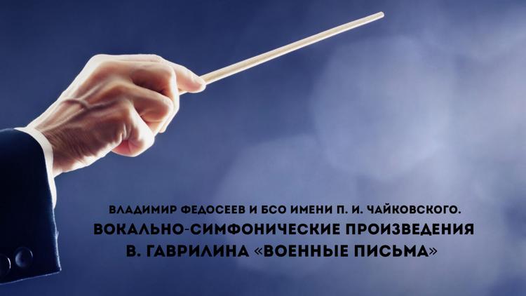 Постер Владимир Федосеев и БСО имени П. И. Чайковского. Вокально-симфонические произведения В. Гаврилина «Военные письма»