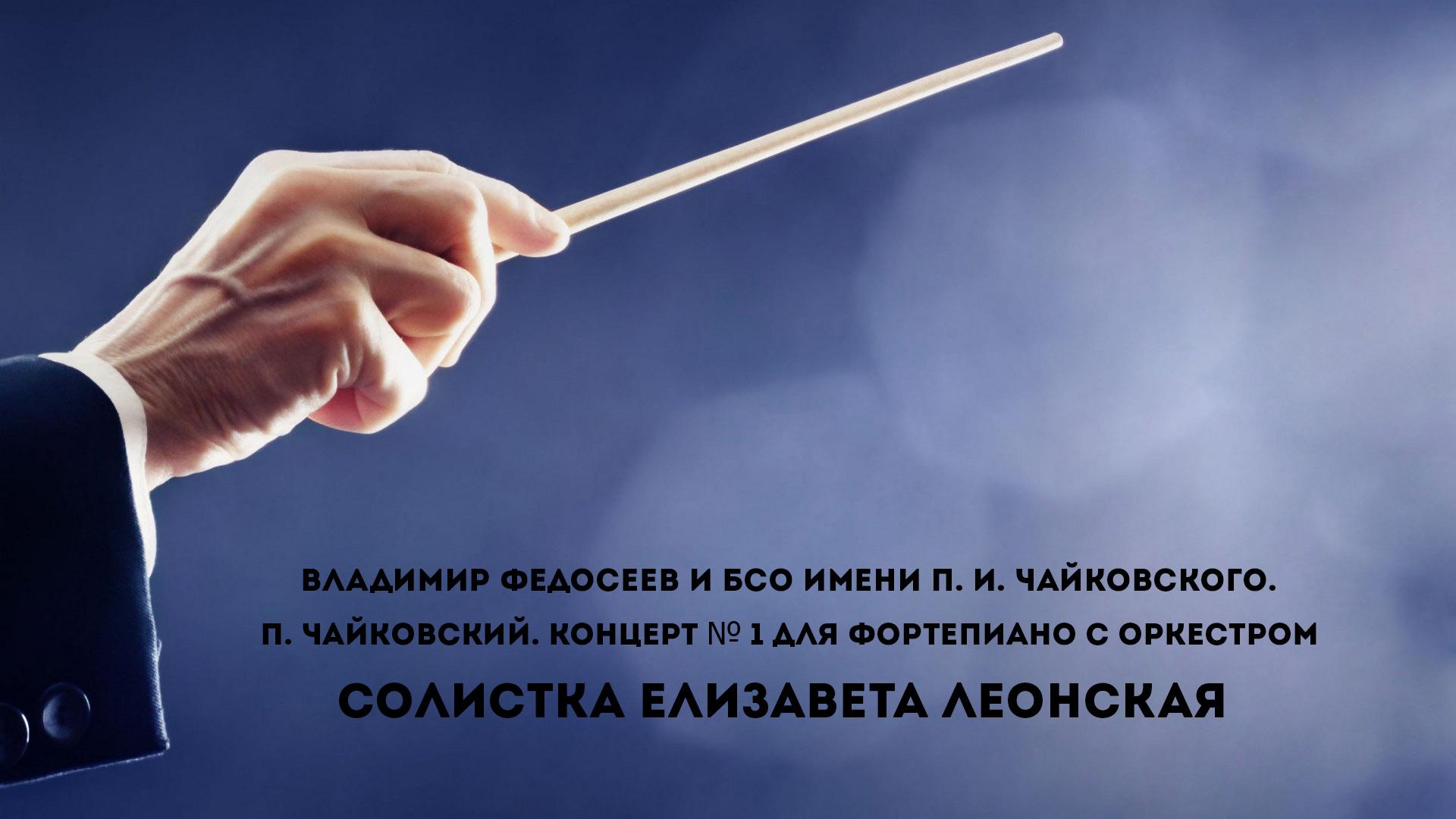 Владимир Федосеев и БСО имени П. И. Чайковского. П. Чайковский. Концерт № 1 для фортепиано с оркестром. Солистка Елизавета Леонская (vladimir-fedoseev-i-bso-imeni-p-i-chajkovskogo-p-chajkovskij-kontsert-1-dlja-fortepiano-s-orkestrom-solistka-elizaveta-leonskaja) Музыка