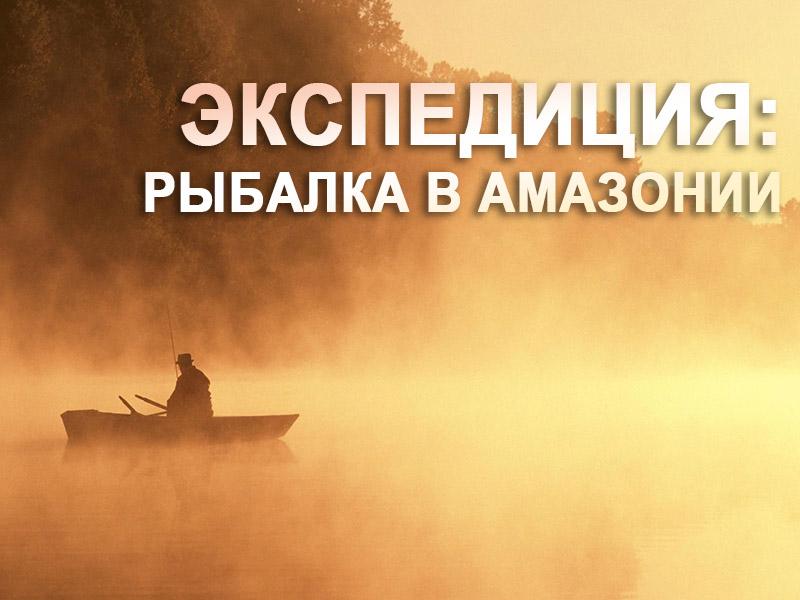 Экспедиция: рыбалка в Амазонии (ekspeditsija-rybalka-v-amazonii) Досуг, хобби