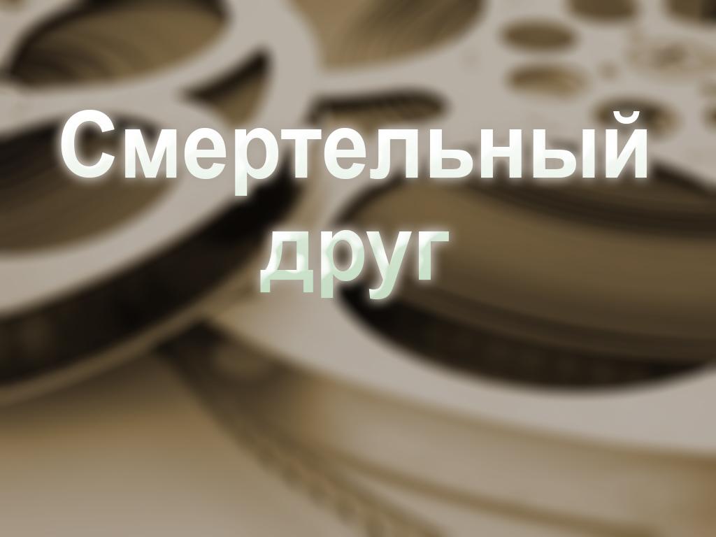 Смертельный друг (smertelnyj-drug) Фильм