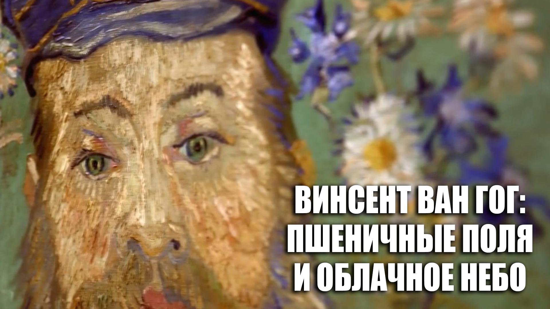 Винсент ван Гог: Пшеничные поля и oблачное небо (vinsent-van-gog-pshenichnye-polja-i-oblachnoe-nebo) Документальный фильм