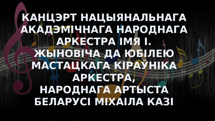 Постер Канцэрт Нацыянальнага акадэмічнага народнага аркестра імя І. Жыновіча да юбілею мастацкага кіраўніка аркестра, народнага артыста Беларусі Міхаіла Казі