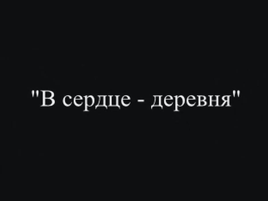 В сердце — деревня (v-serdtse-derevnja) Документальный фильм
