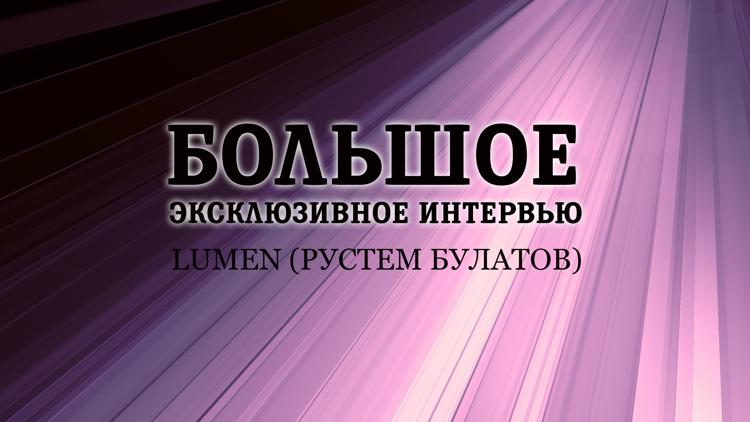 Постер Большое эксклюзивное интервью. LUMEN (Рустем Булатов)