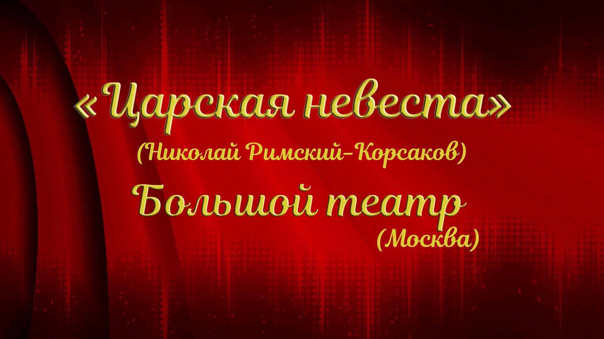 «Царская невеста» (Николай Римский-Корсаков). Большой театр (Москва) (tsarskaja-nevesta-nikolaj-rimskij-korsakov-bolshoj-teatr-moskva) Музыка