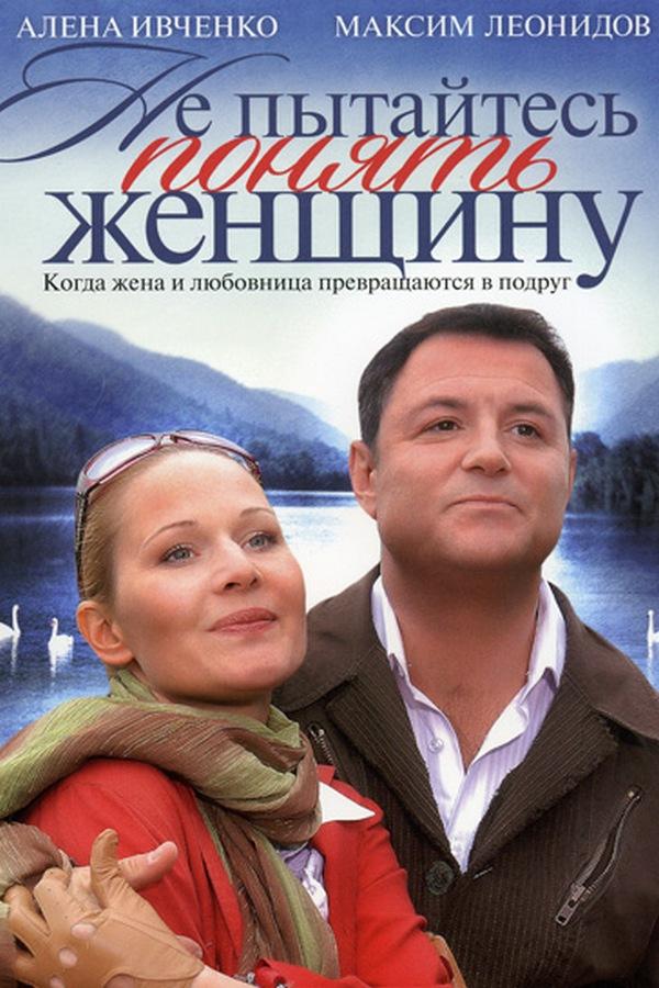 Не пытайтесь понять женщину (ne-pytajtes-ponjat-zhenschinu) Фильм 2008