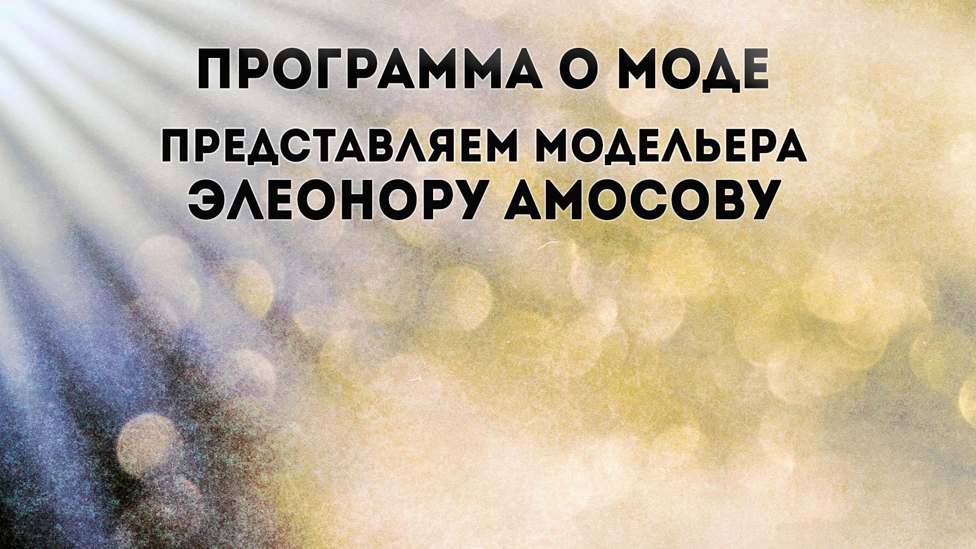 Программа о моде. Представляем модельера Элеонору Амосову (programma-o-mode-predstavljaem-modelera-eleonoru-amosovu) Досуг, хобби