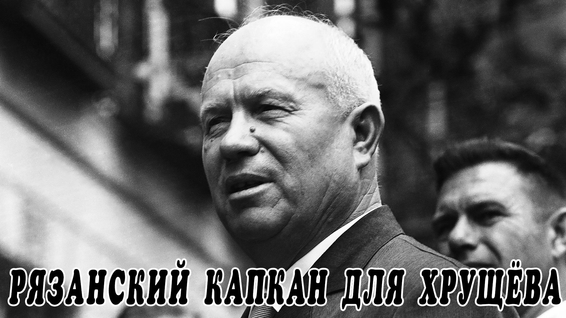 Рязанский капкан для Хрущёва (rjazanskij-kapkan-dlja-hruscheva) Документальный фильм