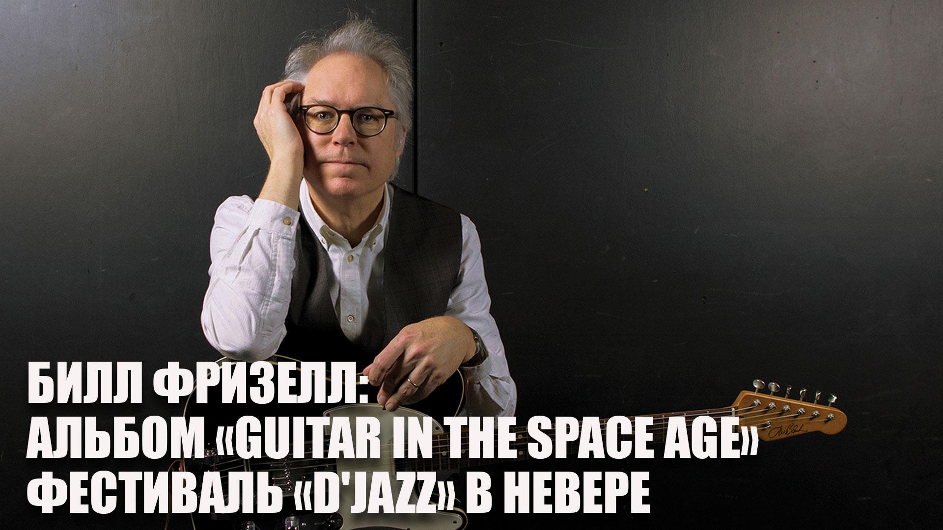 Билл Фризелл: альбом «Guitar in the Space Age». Фестиваль «D'Jazz» в Невере (bill-frizell-albom-guitar-in-the-space-age-festival-djazz-v-nevere) Музыка