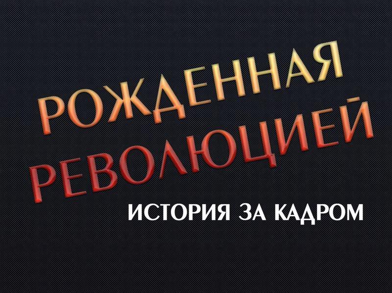«Рожденная революцией». История за кадром (rozhdennaja-revoljutsiej-istorija-za-kadrom) Документальный фильм