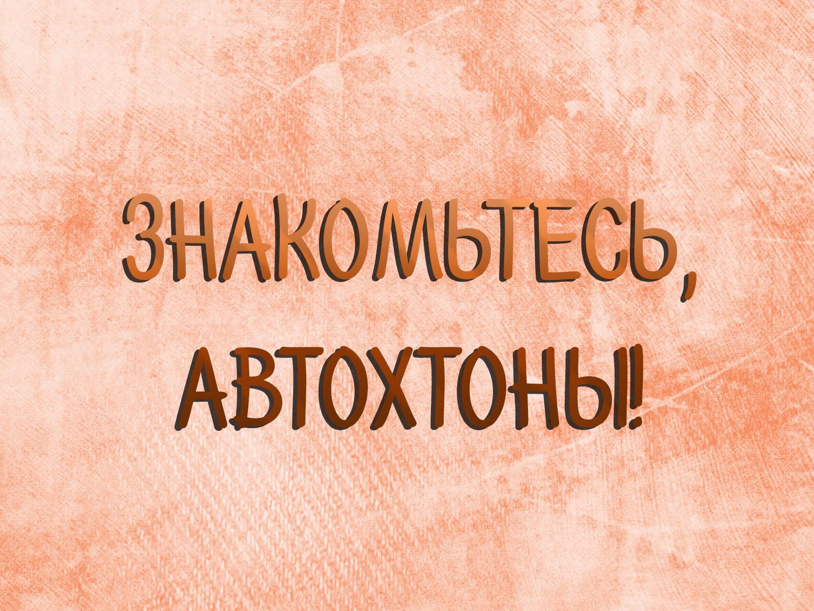 Знакомьтесь, автохтоны! (znakomtes-avtohtony) Познавательное