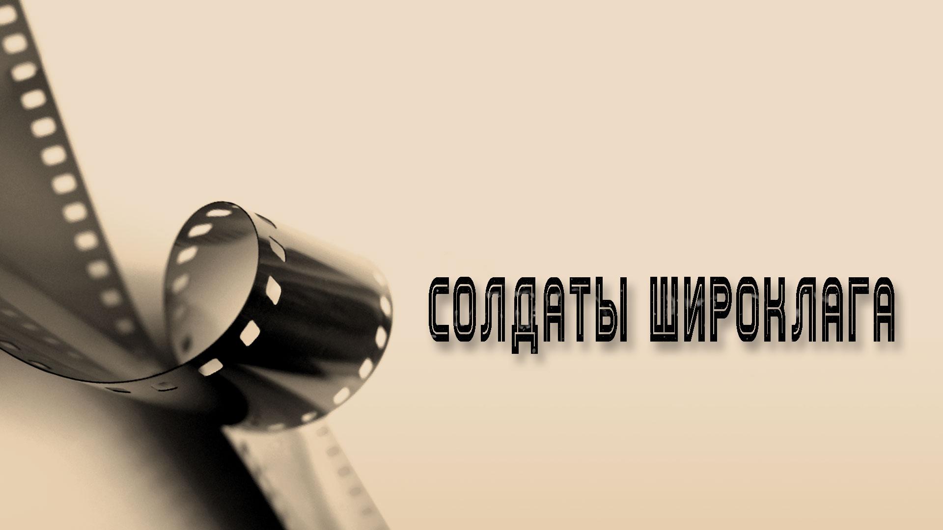 Солдаты Широклага (soldaty-shiroklaga) Документальный фильм