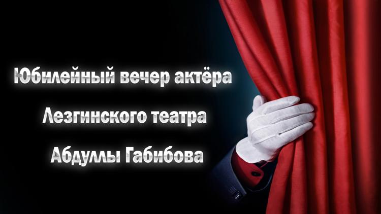 Постер Юбилейный вечер актёра Лезгинского театра Абдуллы Габибова