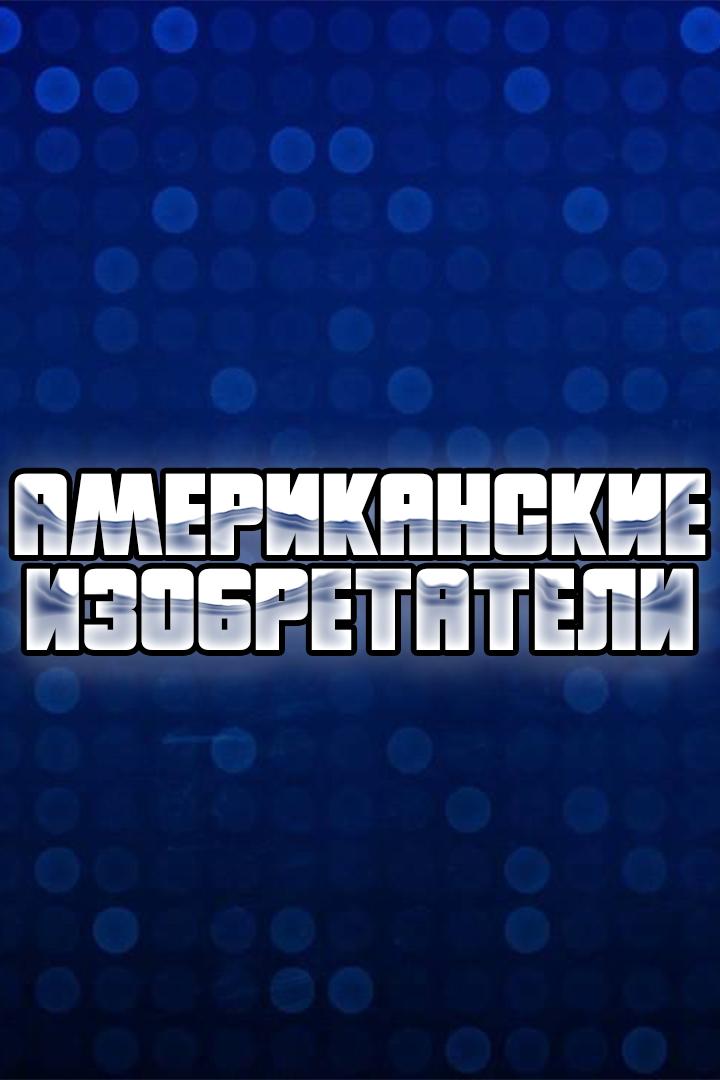 Американские изобретатели (amerikanskie-izobretateli) Документальный сериал