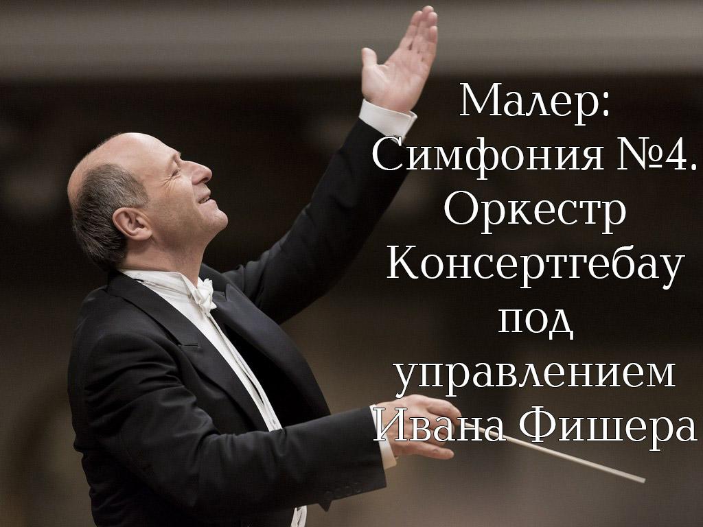 Малер: Симфония №4. Оркестр Консертгебау под управлением Ивана Фишера (maler-simfonija-4-orkestr-konsertgebau-pod-upravleniem-ivana-fishera) Музыка