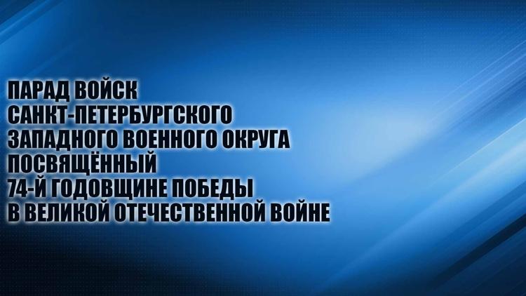 Постер Парад войск Санкт-Петербургского Западного военного округа, посвящённый 74-й годовщине Победы в Великой Отечественной войне