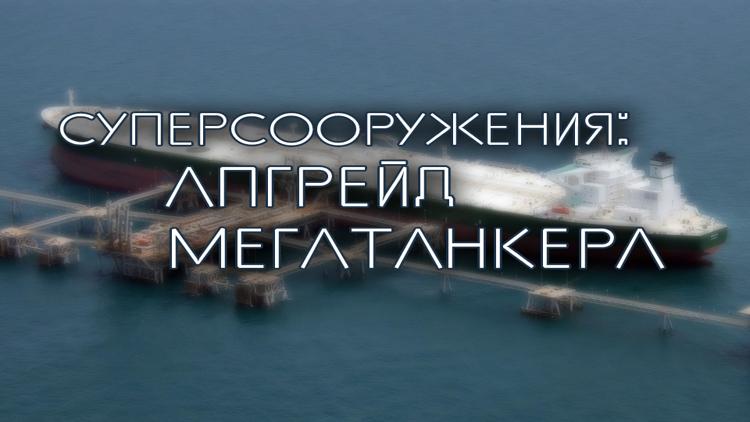 Постер Суперсооружения: апгрейд мегатанкера