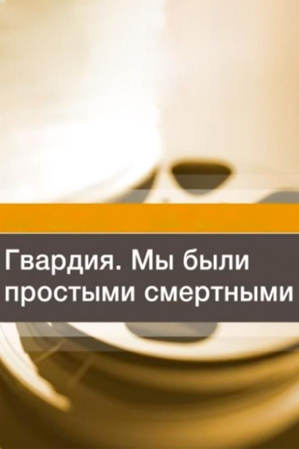 Гвардия. Мы были простыми смертными (gvardija-my-byli-prostymi-smertnymi) Документальный фильм