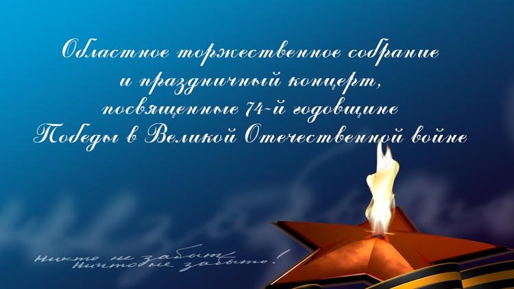 Постер Областное торжественное собрание и праздничный концерт, посвященные 74-й годовщине Победы в Великой Отечественной войне