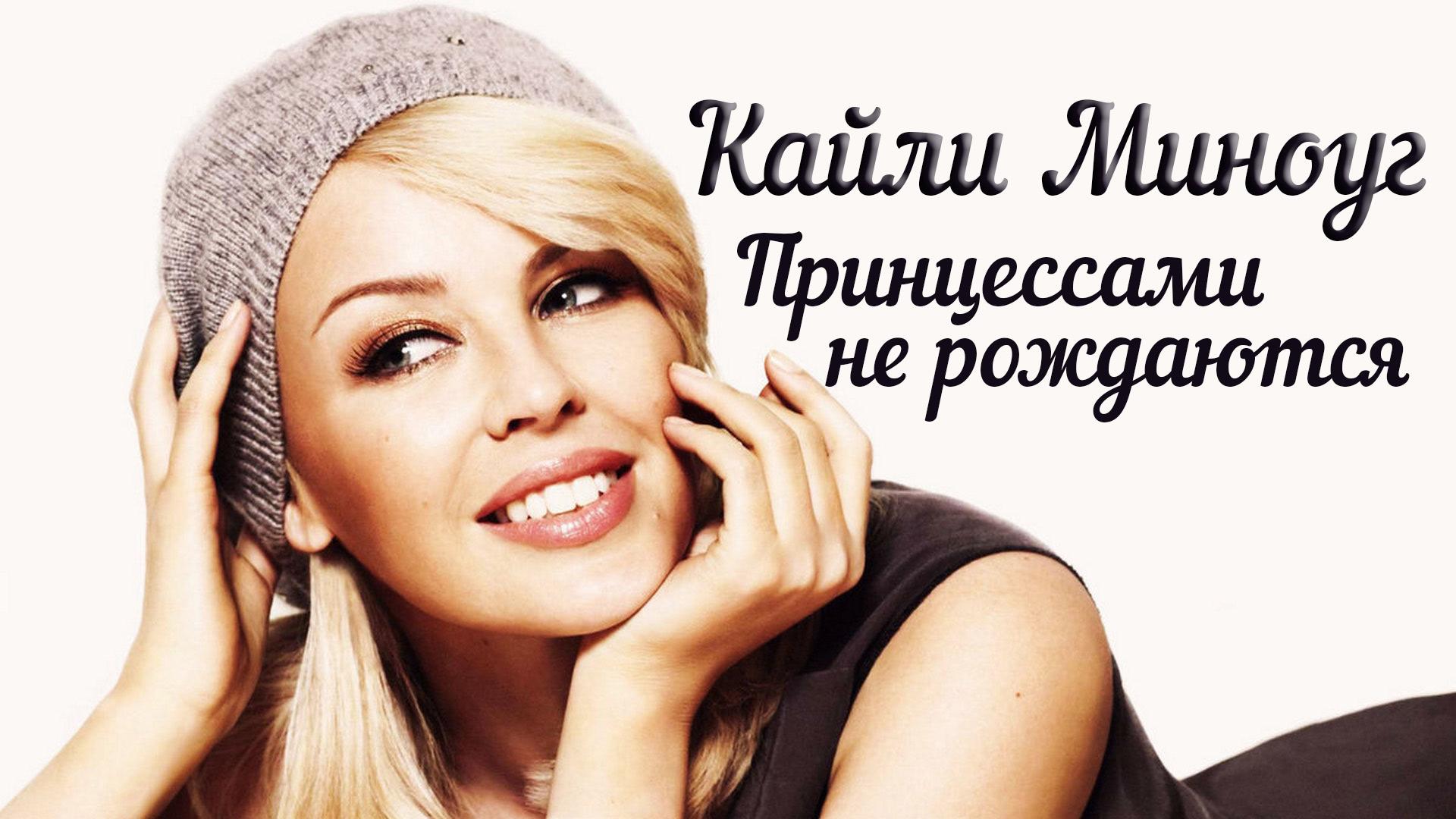 Кайли Миноуг. Принцессами не рождаются (kajli-minoug-printsessami-ne-rozhdajutsja) Документальный фильм