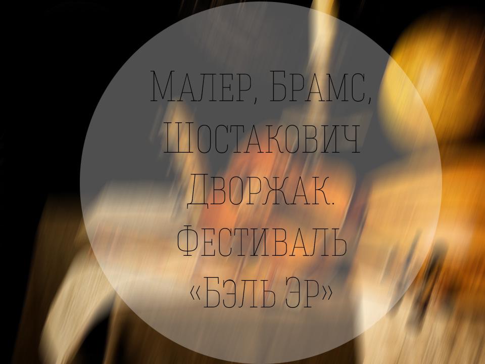 Малер, Брамс, Шостакович Дворжак. Фестиваль «Бэль Эр» (maler-brams-shostakovich-dvorzhak-festival-bel-er) Музыка