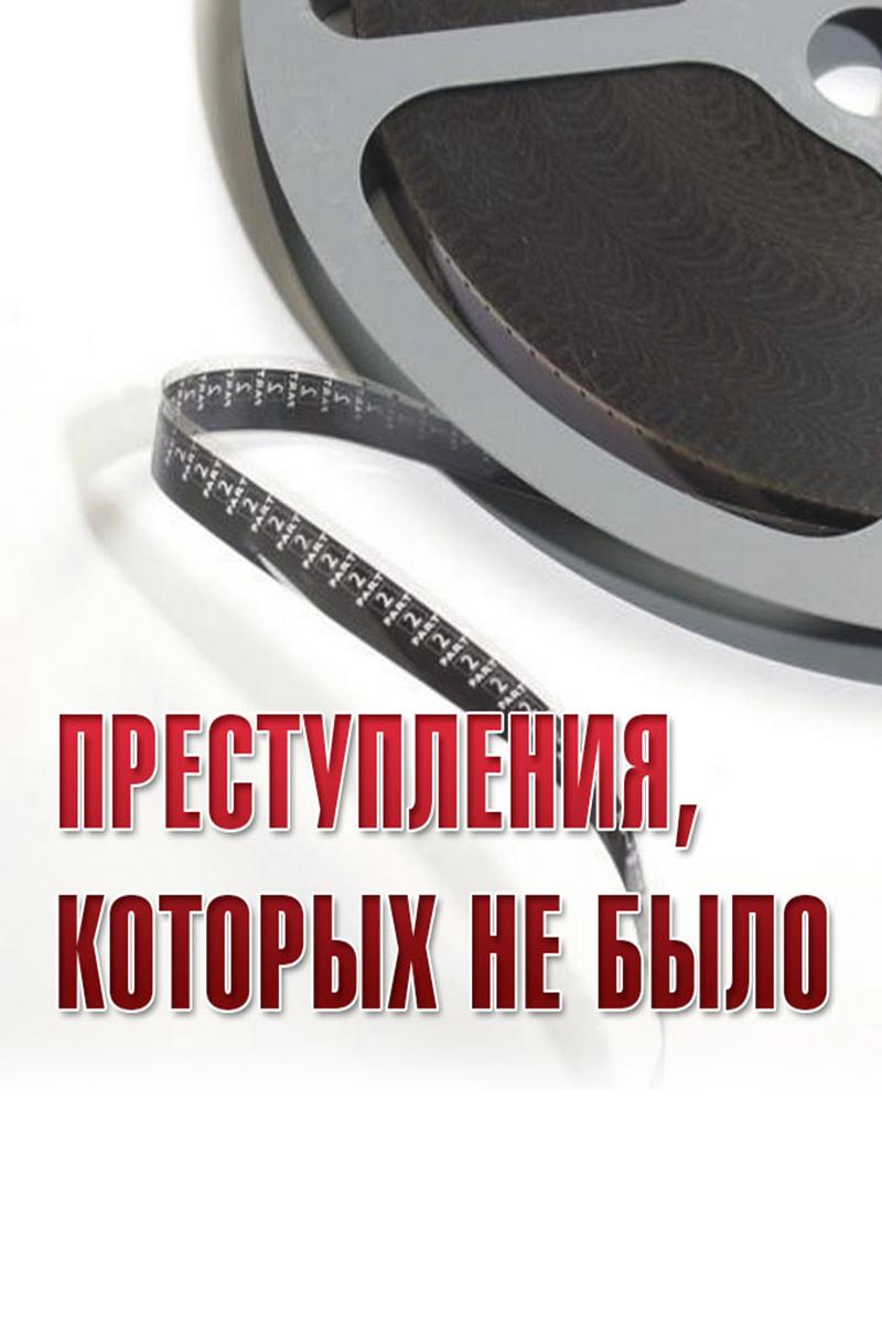Преступления, которых не было (prestuplenija-kotoryh-ne-bylo) Документальный фильм