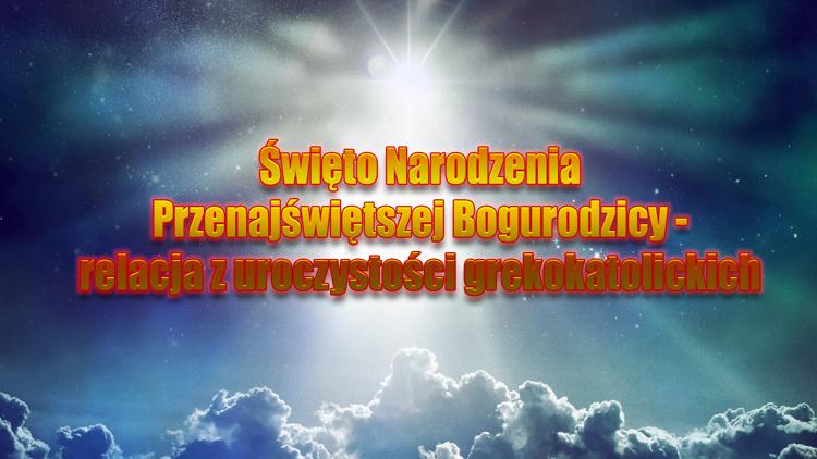 Постер Święto Narodzenia Przenajświętszej Bogurodzicy - relacja z uroczystości grekokatolickich