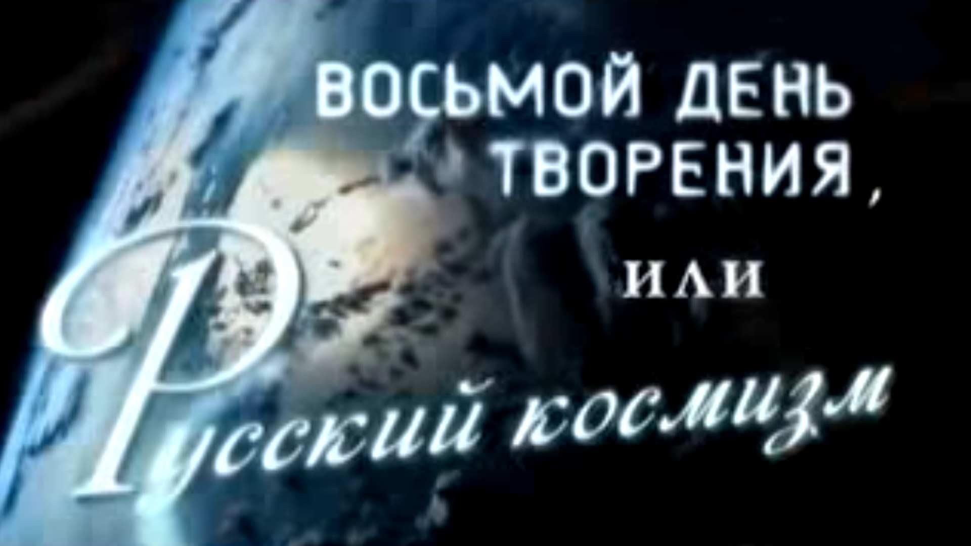 Восьмой день творения, или Русский космизм (vosmoj-den-tvorenija-ili-russkij-kosmizm) Документальный сериал