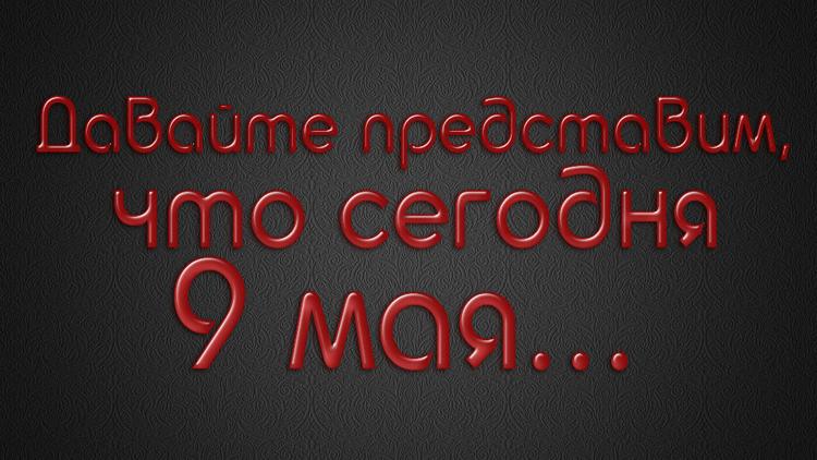 Постер Давайте представим, что сегодня 9 мая...