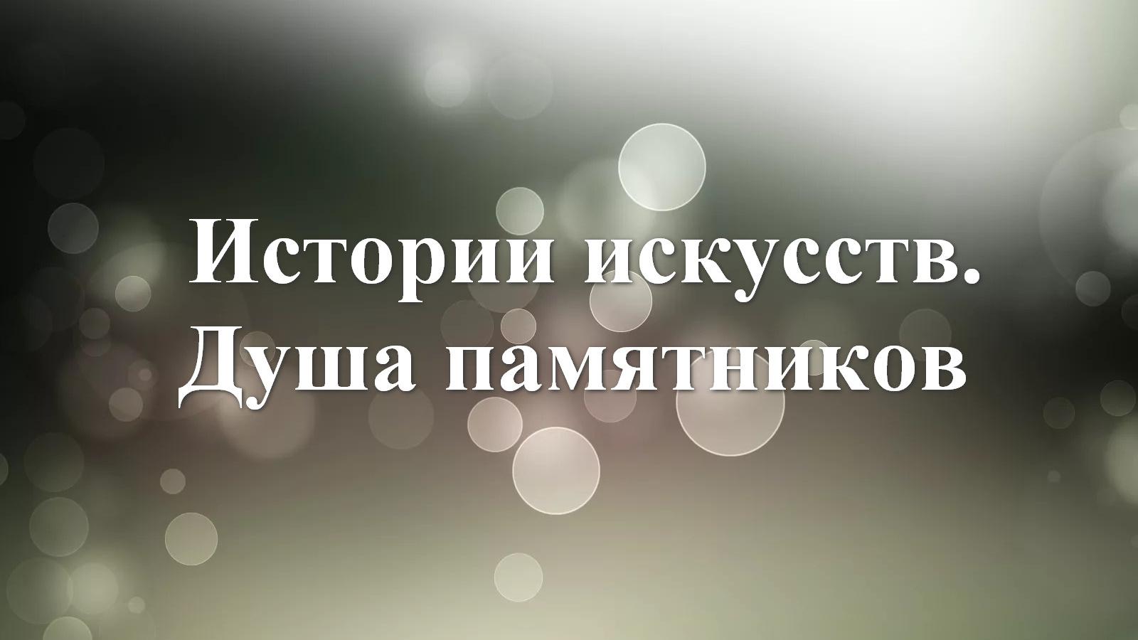 Истории искусств. Душа памятников (istorii-iskusstv-dusha-pamjatnikov) Документальный сериал