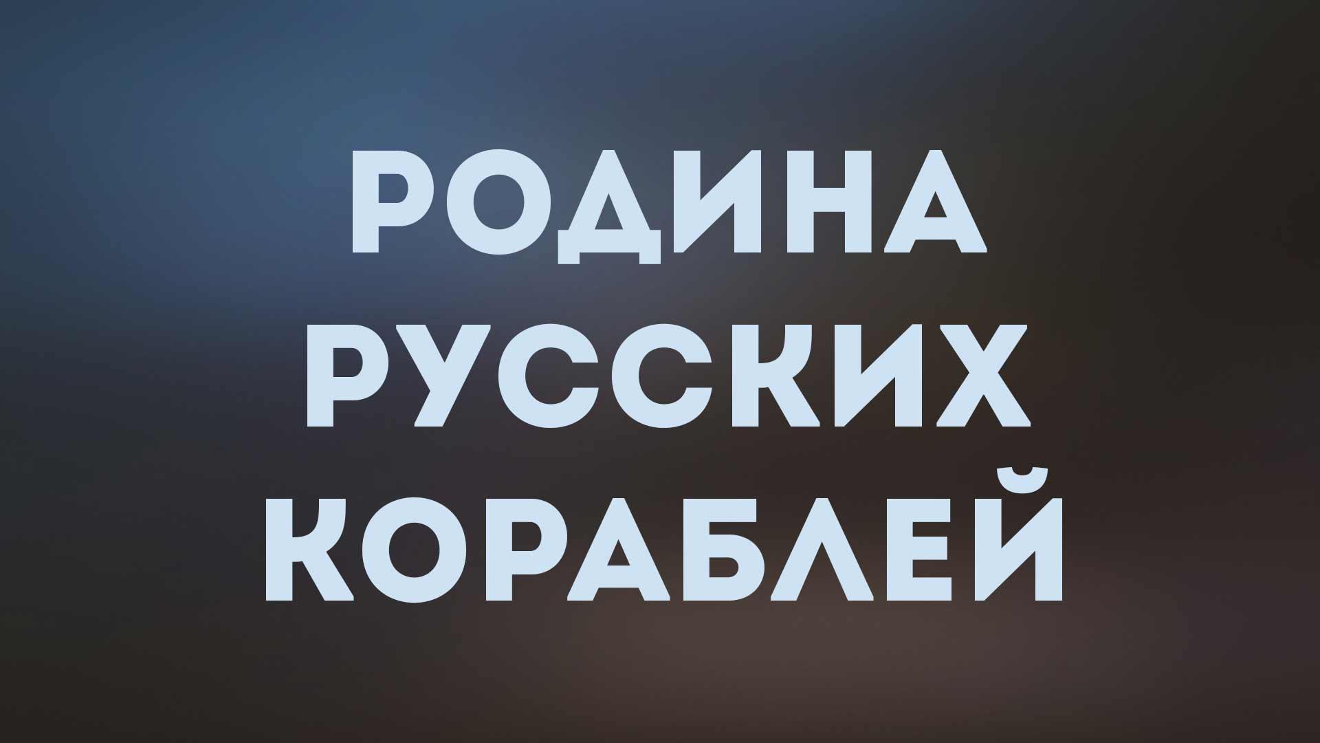 Родина русских кораблей (rodina-russkih-korablej) Документальный фильм
