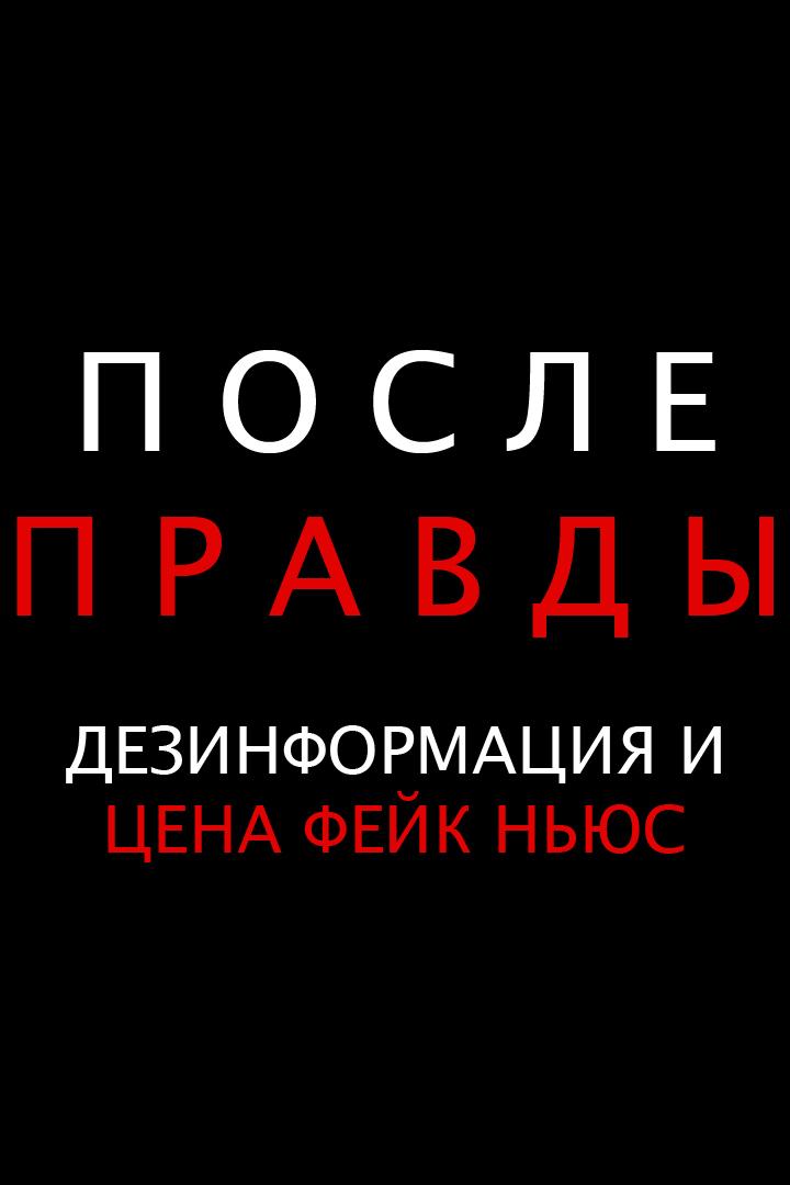 После правды: Дезинформация и цена фейк ньюс (posle-pravdy-dezinformatsija-i-tsena-fejk-njus) Документальный фильм