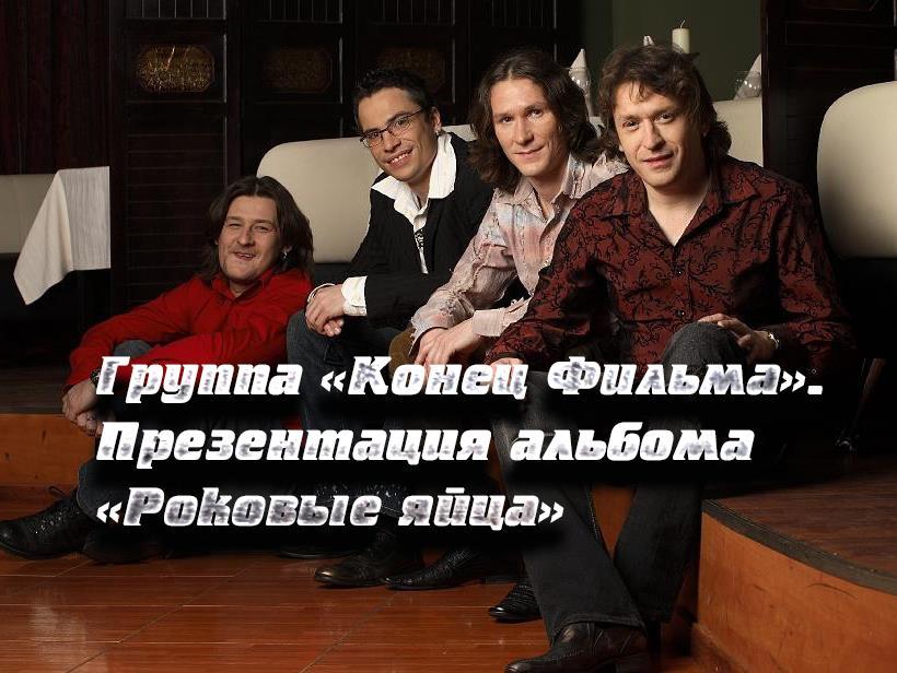 Группа «Конец Фильма». Презентация альбома «Роковые яйца» (gruppa-konets-filma-prezentatsija-alboma-rokovye-jajtsa) Музыка
