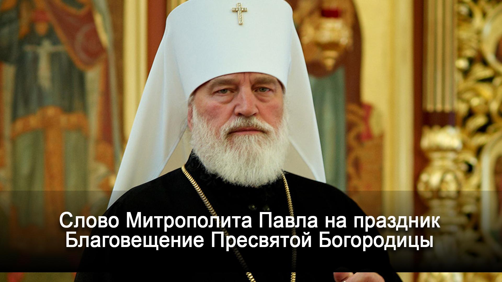 Слово Митрополита Павла на праздник Благовещение Пресвятой Богородицы (slovo-mitropolita-pavla-na-prazdnik-blagoveschenie-presvjatoj-bogoroditsy) Другое