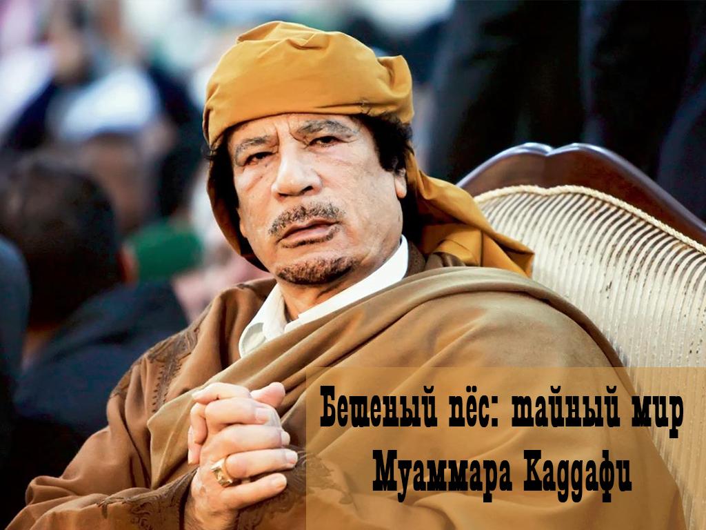 Бешеный пёс: тайный мир Муаммара Каддафи (beshenyj-pes-tajnyj-mir-muammara-kaddafi) Документальный фильм