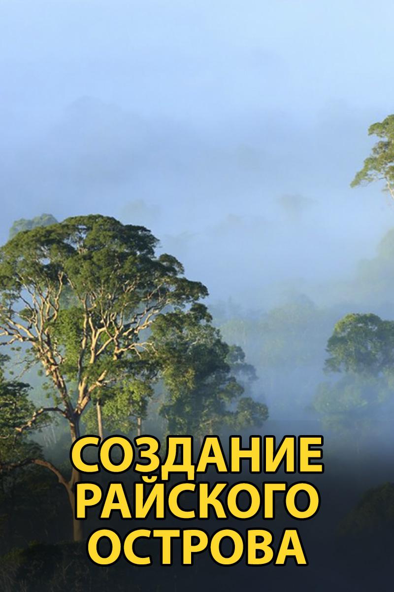 Создание Райского острова (sozdanie-rajskogo-ostrova) Документальный сериал