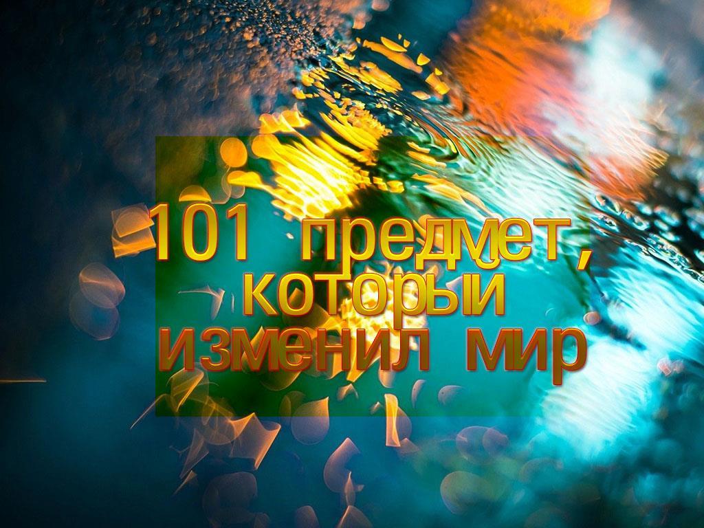 101 предмет, который изменил мир (101-predmet-kotoryj-izmenil-mir) Документальный фильм