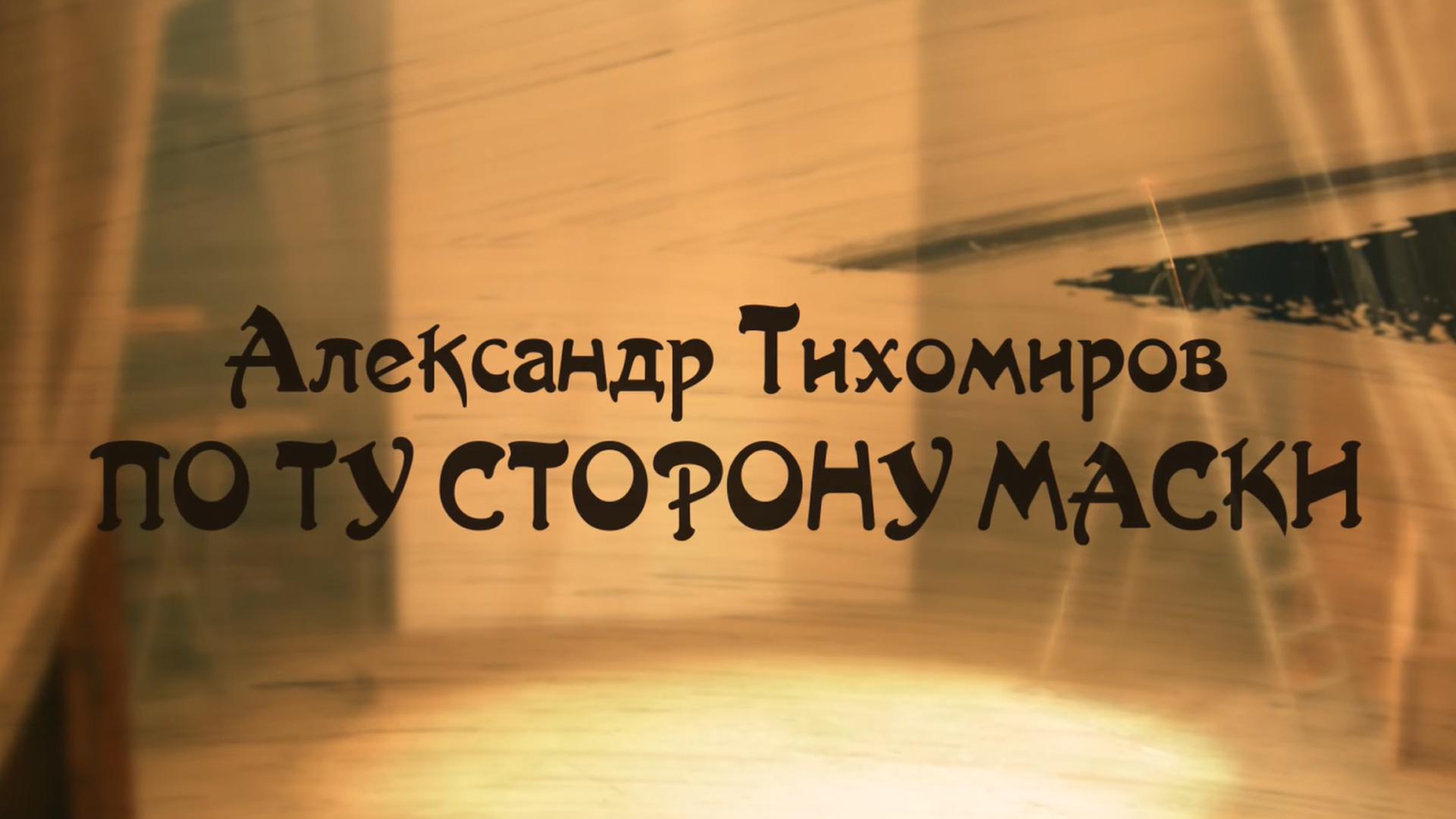 Александр Тихомиров. По ту сторону маски (aleksandr-tihomirov-po-tu-storonu-maski) Документальный фильм