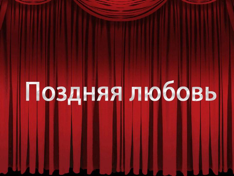 Поздняя любовь (pozdnjaja-ljubov) Спектакль