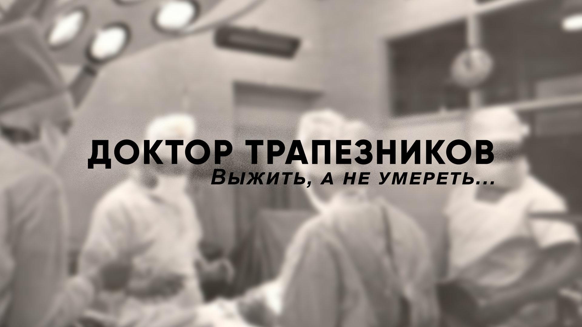 Доктор Трапезников. Выжить, а не умереть (doktor-trapeznikov-vyzhit-a-ne-umeret) Документальный фильм